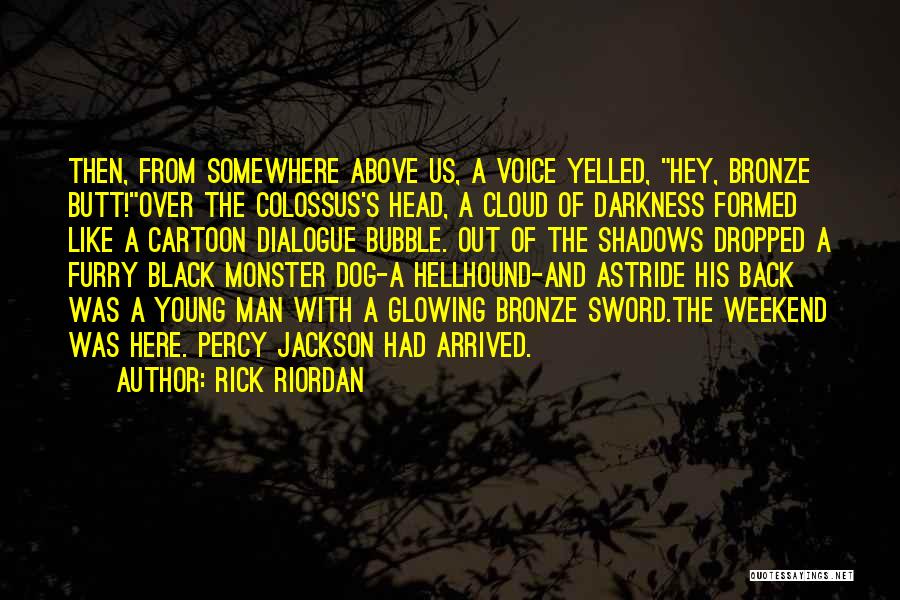 Rick Riordan Quotes: Then, From Somewhere Above Us, A Voice Yelled, Hey, Bronze Butt!over The Colossus's Head, A Cloud Of Darkness Formed Like