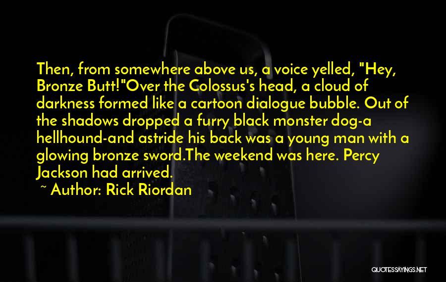 Rick Riordan Quotes: Then, From Somewhere Above Us, A Voice Yelled, Hey, Bronze Butt!over The Colossus's Head, A Cloud Of Darkness Formed Like