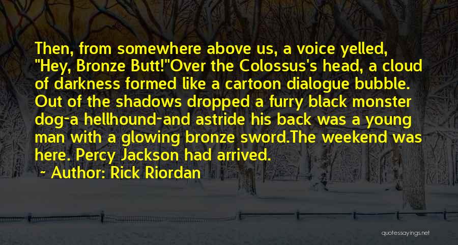 Rick Riordan Quotes: Then, From Somewhere Above Us, A Voice Yelled, Hey, Bronze Butt!over The Colossus's Head, A Cloud Of Darkness Formed Like