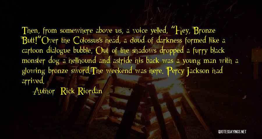 Rick Riordan Quotes: Then, From Somewhere Above Us, A Voice Yelled, Hey, Bronze Butt!over The Colossus's Head, A Cloud Of Darkness Formed Like