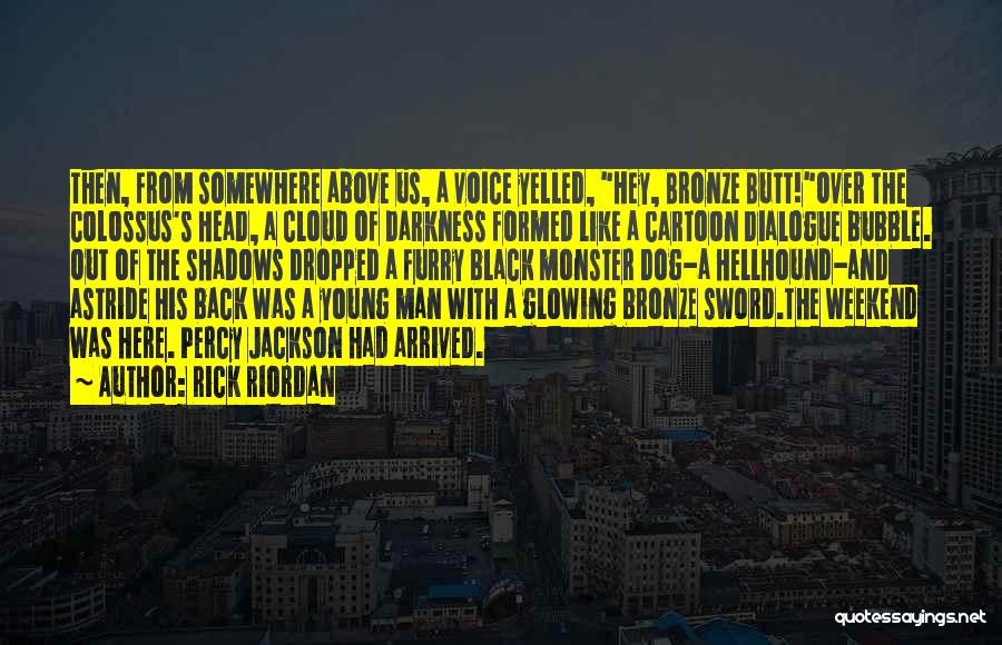 Rick Riordan Quotes: Then, From Somewhere Above Us, A Voice Yelled, Hey, Bronze Butt!over The Colossus's Head, A Cloud Of Darkness Formed Like