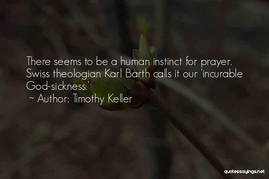 Timothy Keller Quotes: There Seems To Be A Human Instinct For Prayer. Swiss Theologian Karl Barth Calls It Our 'incurable God-sickness.'