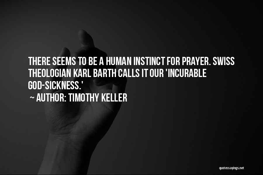 Timothy Keller Quotes: There Seems To Be A Human Instinct For Prayer. Swiss Theologian Karl Barth Calls It Our 'incurable God-sickness.'