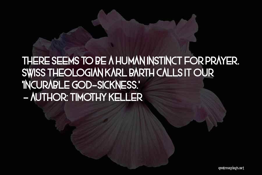 Timothy Keller Quotes: There Seems To Be A Human Instinct For Prayer. Swiss Theologian Karl Barth Calls It Our 'incurable God-sickness.'