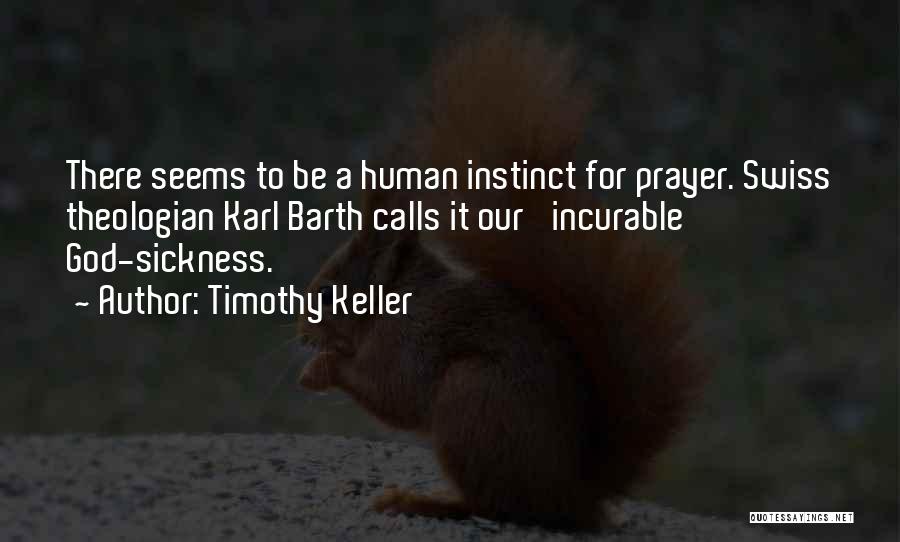 Timothy Keller Quotes: There Seems To Be A Human Instinct For Prayer. Swiss Theologian Karl Barth Calls It Our 'incurable God-sickness.'
