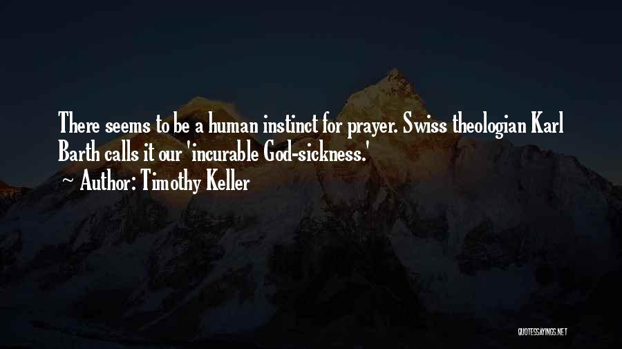 Timothy Keller Quotes: There Seems To Be A Human Instinct For Prayer. Swiss Theologian Karl Barth Calls It Our 'incurable God-sickness.'