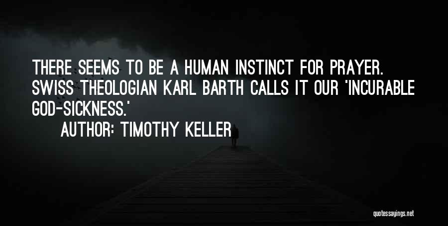 Timothy Keller Quotes: There Seems To Be A Human Instinct For Prayer. Swiss Theologian Karl Barth Calls It Our 'incurable God-sickness.'