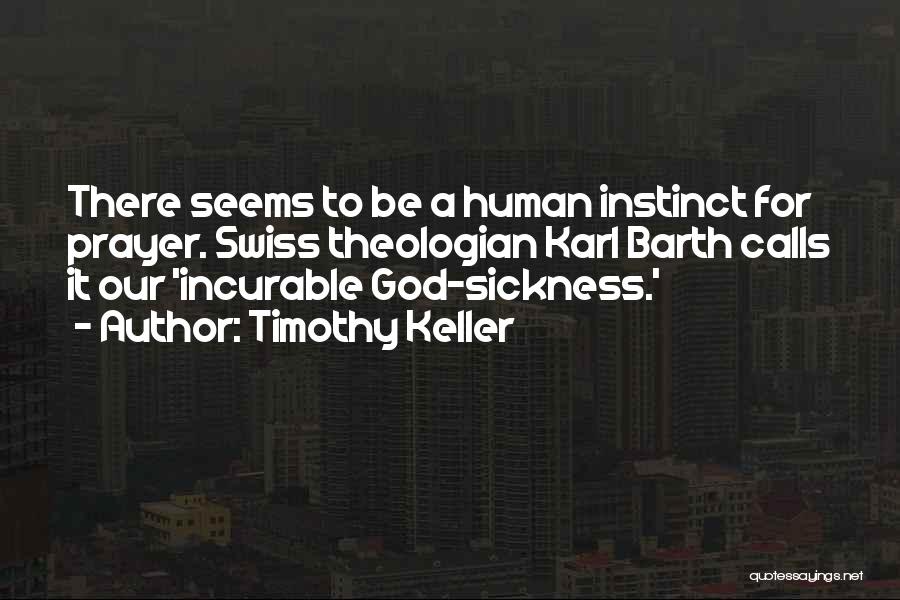 Timothy Keller Quotes: There Seems To Be A Human Instinct For Prayer. Swiss Theologian Karl Barth Calls It Our 'incurable God-sickness.'