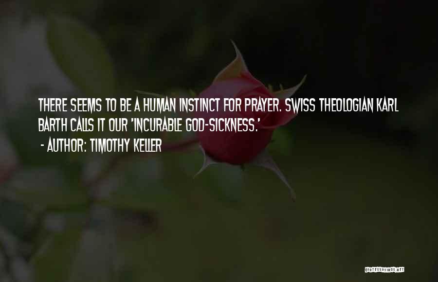 Timothy Keller Quotes: There Seems To Be A Human Instinct For Prayer. Swiss Theologian Karl Barth Calls It Our 'incurable God-sickness.'