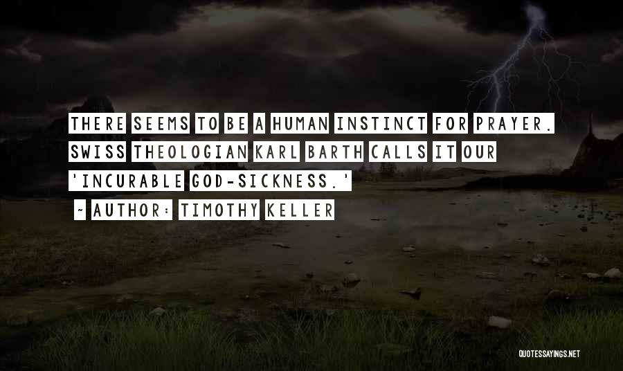 Timothy Keller Quotes: There Seems To Be A Human Instinct For Prayer. Swiss Theologian Karl Barth Calls It Our 'incurable God-sickness.'