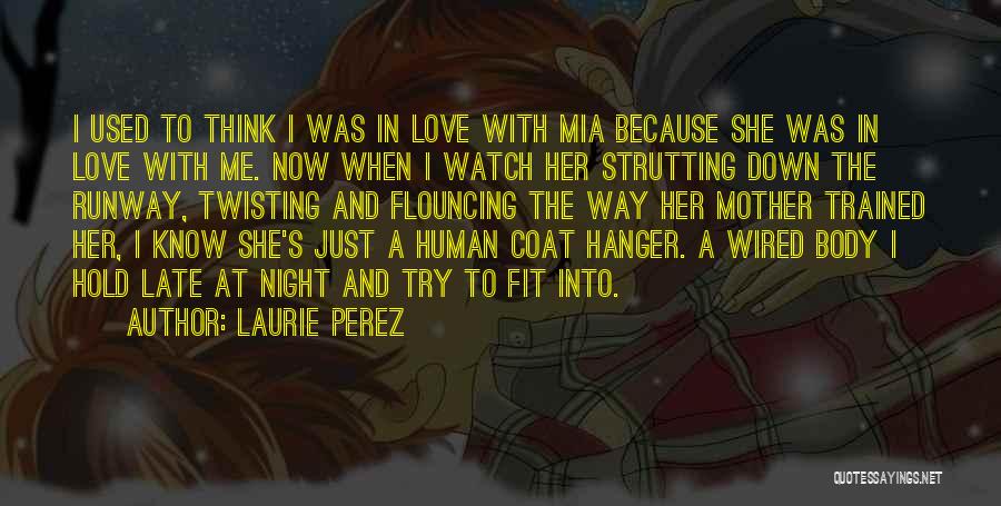 Laurie Perez Quotes: I Used To Think I Was In Love With Mia Because She Was In Love With Me. Now When I