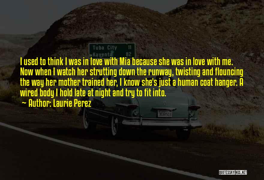 Laurie Perez Quotes: I Used To Think I Was In Love With Mia Because She Was In Love With Me. Now When I