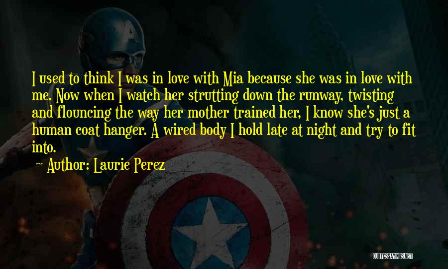 Laurie Perez Quotes: I Used To Think I Was In Love With Mia Because She Was In Love With Me. Now When I