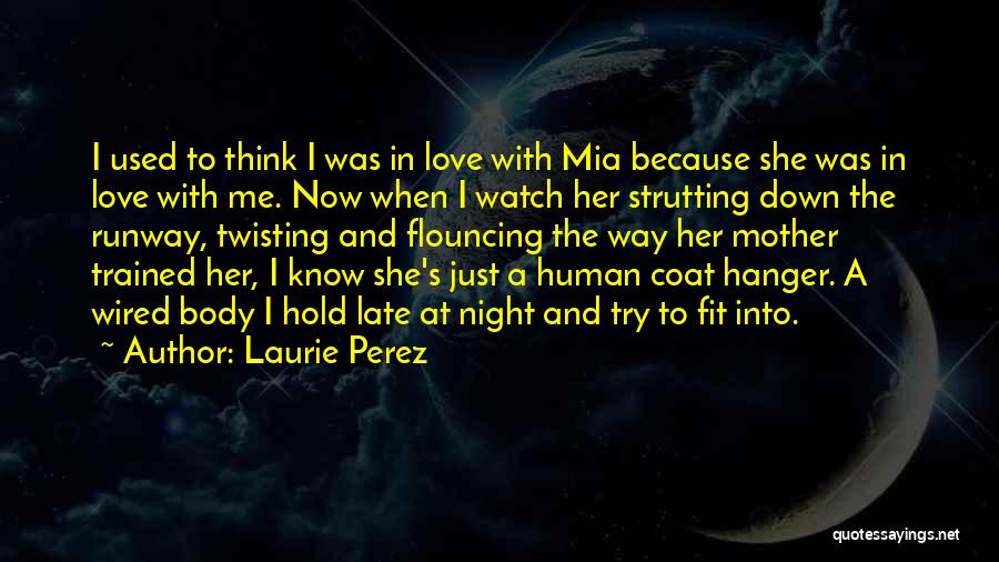 Laurie Perez Quotes: I Used To Think I Was In Love With Mia Because She Was In Love With Me. Now When I