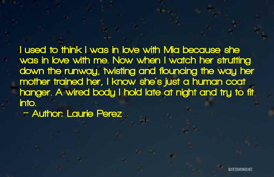 Laurie Perez Quotes: I Used To Think I Was In Love With Mia Because She Was In Love With Me. Now When I