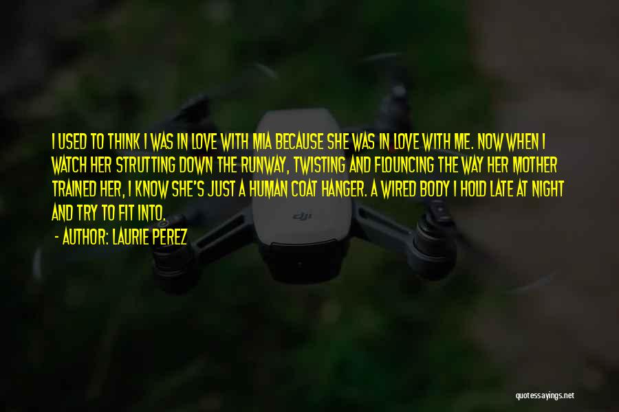 Laurie Perez Quotes: I Used To Think I Was In Love With Mia Because She Was In Love With Me. Now When I