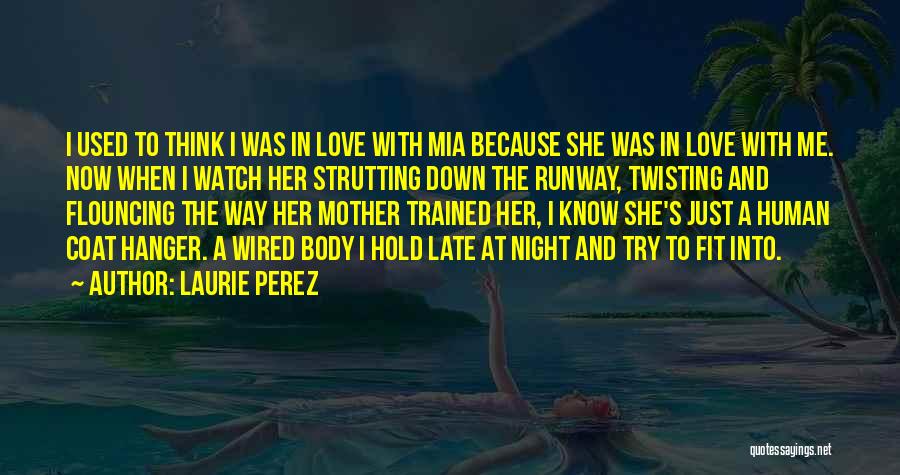 Laurie Perez Quotes: I Used To Think I Was In Love With Mia Because She Was In Love With Me. Now When I