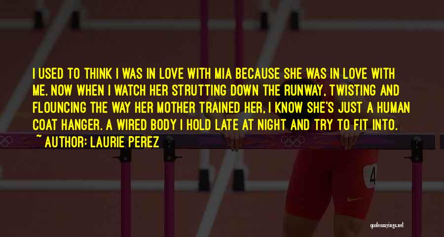 Laurie Perez Quotes: I Used To Think I Was In Love With Mia Because She Was In Love With Me. Now When I