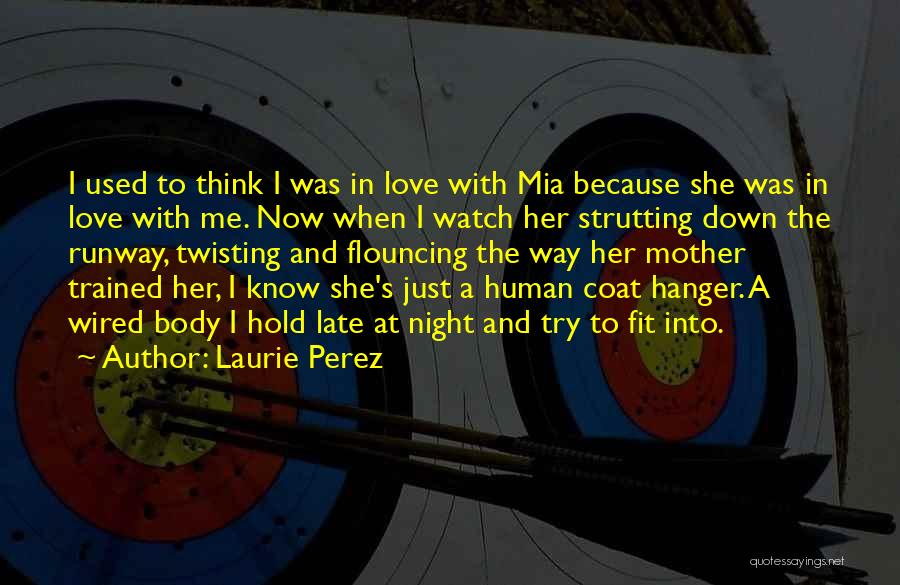 Laurie Perez Quotes: I Used To Think I Was In Love With Mia Because She Was In Love With Me. Now When I