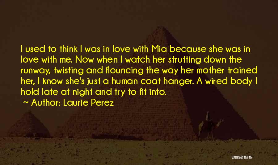 Laurie Perez Quotes: I Used To Think I Was In Love With Mia Because She Was In Love With Me. Now When I