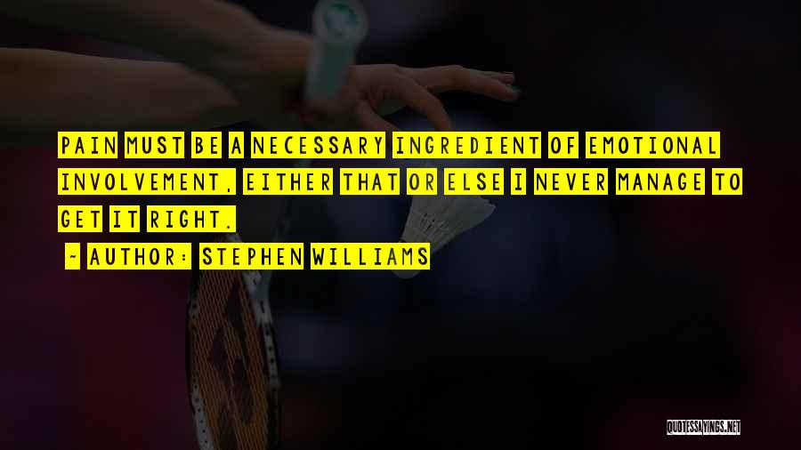 Stephen Williams Quotes: Pain Must Be A Necessary Ingredient Of Emotional Involvement, Either That Or Else I Never Manage To Get It Right.