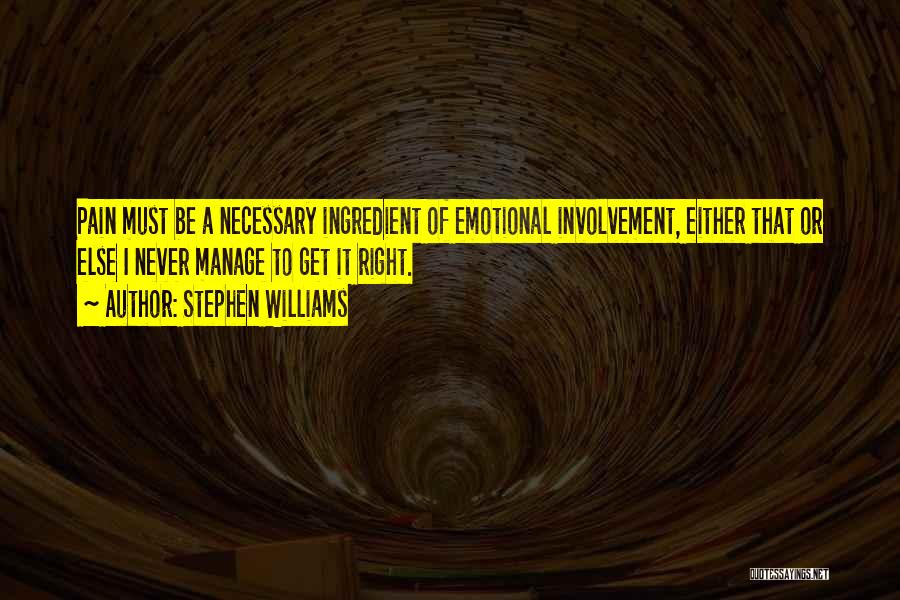 Stephen Williams Quotes: Pain Must Be A Necessary Ingredient Of Emotional Involvement, Either That Or Else I Never Manage To Get It Right.