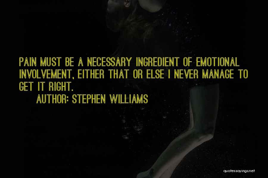 Stephen Williams Quotes: Pain Must Be A Necessary Ingredient Of Emotional Involvement, Either That Or Else I Never Manage To Get It Right.