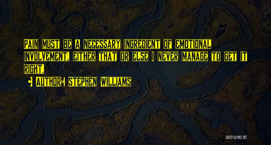 Stephen Williams Quotes: Pain Must Be A Necessary Ingredient Of Emotional Involvement, Either That Or Else I Never Manage To Get It Right.