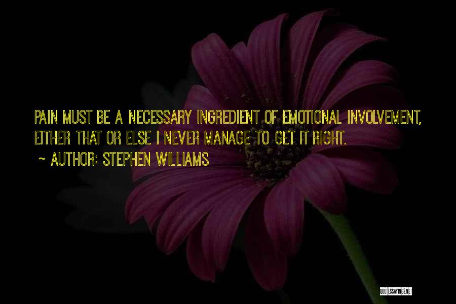 Stephen Williams Quotes: Pain Must Be A Necessary Ingredient Of Emotional Involvement, Either That Or Else I Never Manage To Get It Right.