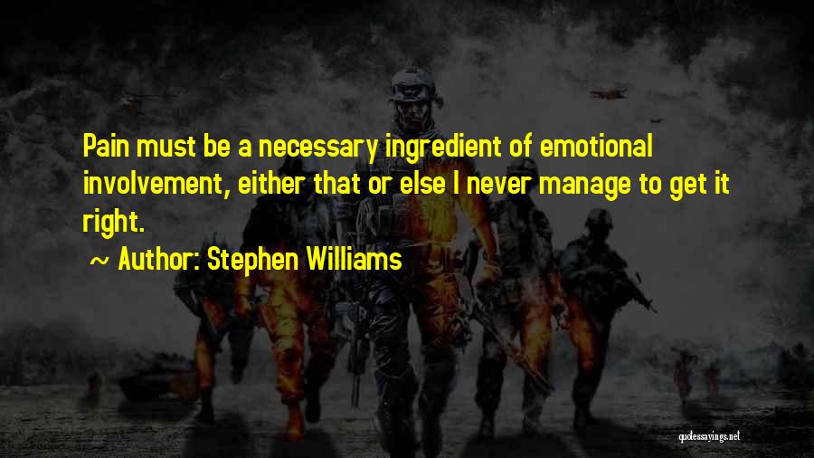 Stephen Williams Quotes: Pain Must Be A Necessary Ingredient Of Emotional Involvement, Either That Or Else I Never Manage To Get It Right.