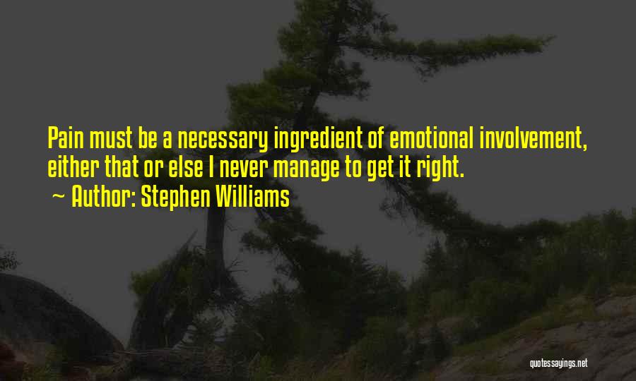 Stephen Williams Quotes: Pain Must Be A Necessary Ingredient Of Emotional Involvement, Either That Or Else I Never Manage To Get It Right.