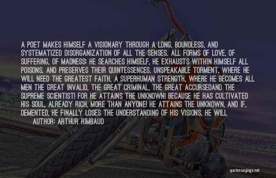 Arthur Rimbaud Quotes: A Poet Makes Himself A Visionary Through A Long, Boundless, And Systematized Disorganization Of All The Senses. All Forms Of