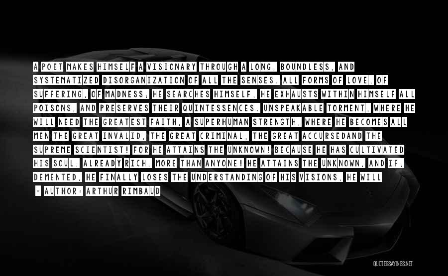 Arthur Rimbaud Quotes: A Poet Makes Himself A Visionary Through A Long, Boundless, And Systematized Disorganization Of All The Senses. All Forms Of