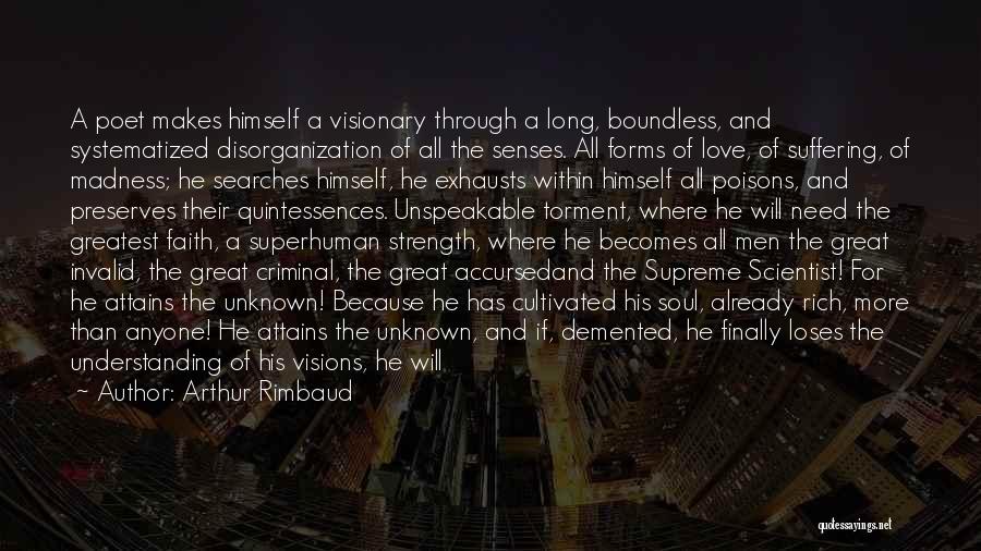 Arthur Rimbaud Quotes: A Poet Makes Himself A Visionary Through A Long, Boundless, And Systematized Disorganization Of All The Senses. All Forms Of