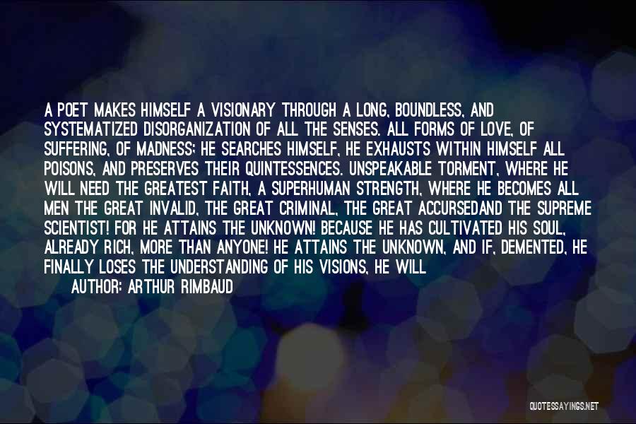 Arthur Rimbaud Quotes: A Poet Makes Himself A Visionary Through A Long, Boundless, And Systematized Disorganization Of All The Senses. All Forms Of