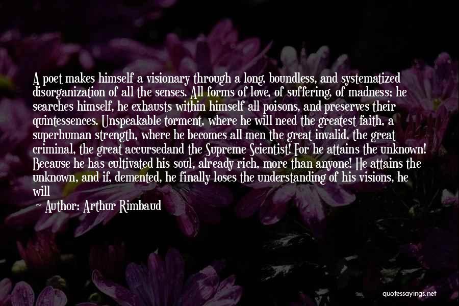 Arthur Rimbaud Quotes: A Poet Makes Himself A Visionary Through A Long, Boundless, And Systematized Disorganization Of All The Senses. All Forms Of