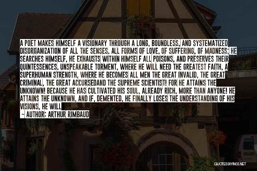 Arthur Rimbaud Quotes: A Poet Makes Himself A Visionary Through A Long, Boundless, And Systematized Disorganization Of All The Senses. All Forms Of