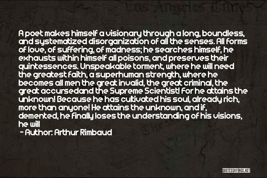 Arthur Rimbaud Quotes: A Poet Makes Himself A Visionary Through A Long, Boundless, And Systematized Disorganization Of All The Senses. All Forms Of