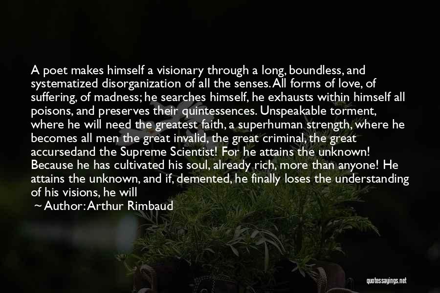 Arthur Rimbaud Quotes: A Poet Makes Himself A Visionary Through A Long, Boundless, And Systematized Disorganization Of All The Senses. All Forms Of