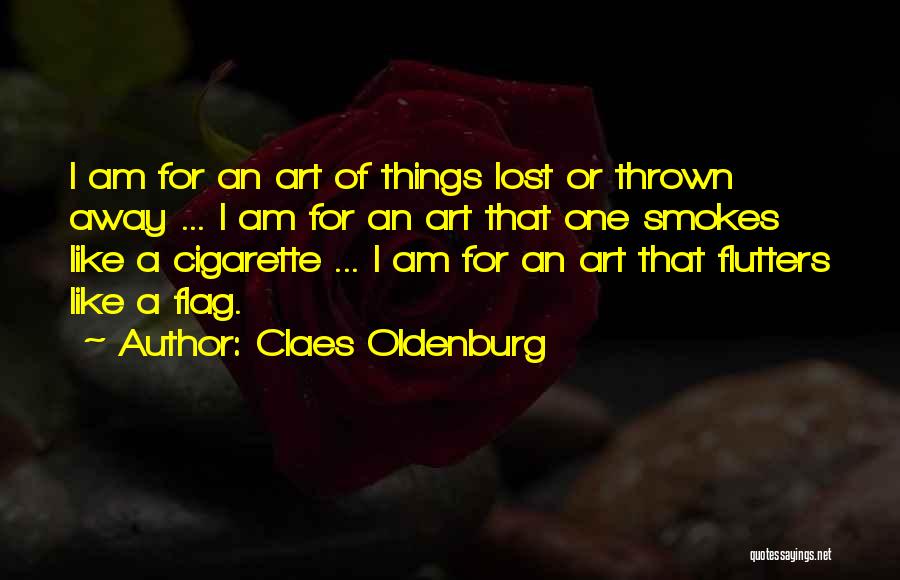 Claes Oldenburg Quotes: I Am For An Art Of Things Lost Or Thrown Away ... I Am For An Art That One Smokes