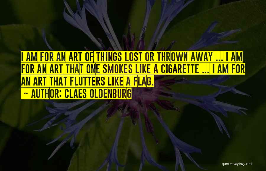 Claes Oldenburg Quotes: I Am For An Art Of Things Lost Or Thrown Away ... I Am For An Art That One Smokes