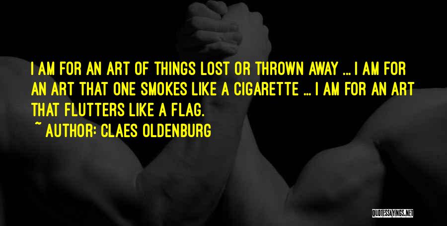 Claes Oldenburg Quotes: I Am For An Art Of Things Lost Or Thrown Away ... I Am For An Art That One Smokes