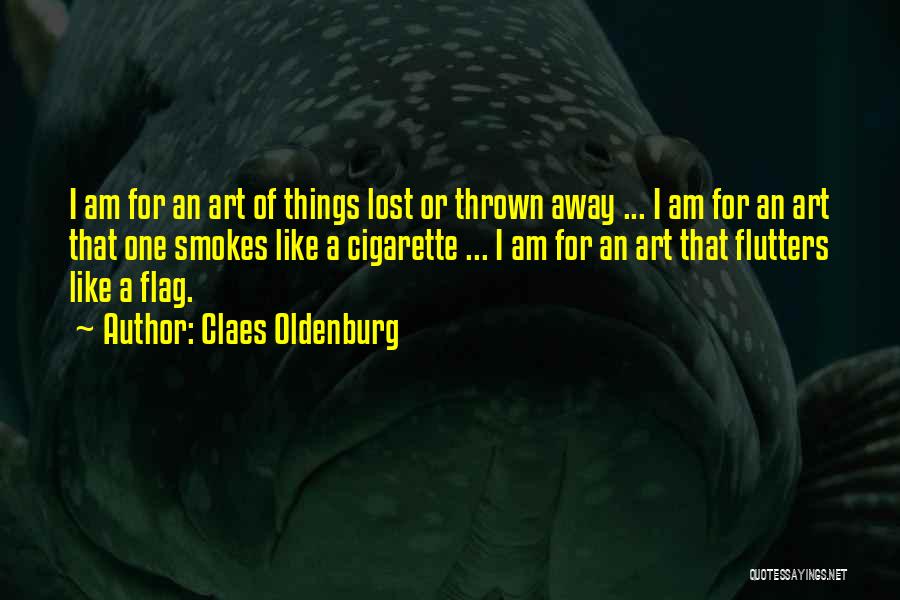 Claes Oldenburg Quotes: I Am For An Art Of Things Lost Or Thrown Away ... I Am For An Art That One Smokes