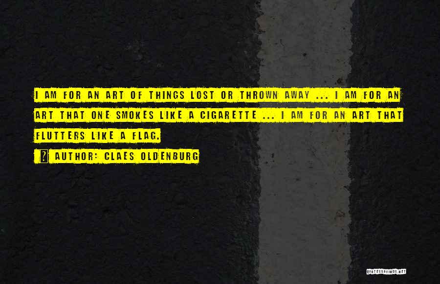 Claes Oldenburg Quotes: I Am For An Art Of Things Lost Or Thrown Away ... I Am For An Art That One Smokes