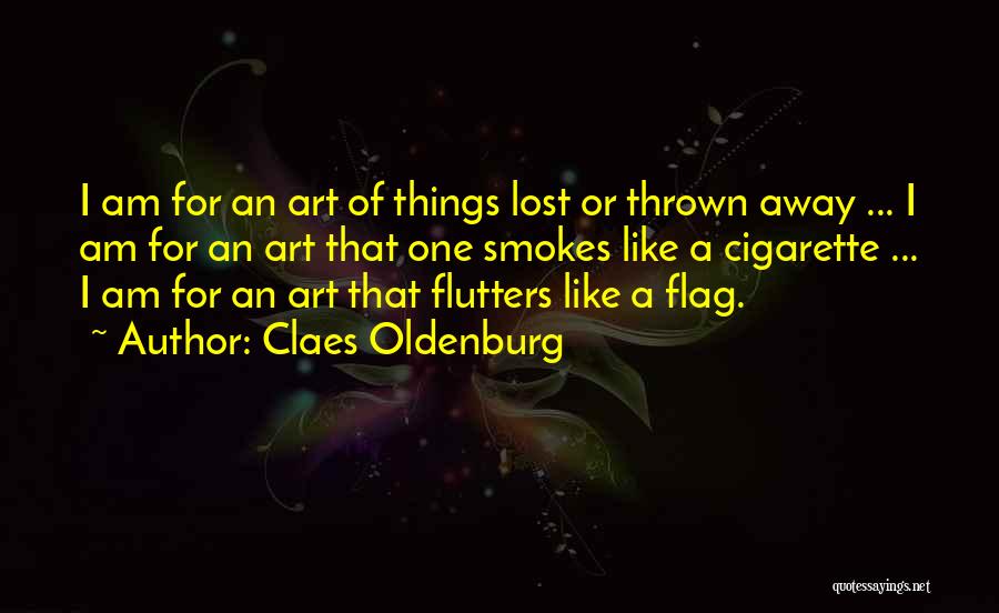 Claes Oldenburg Quotes: I Am For An Art Of Things Lost Or Thrown Away ... I Am For An Art That One Smokes