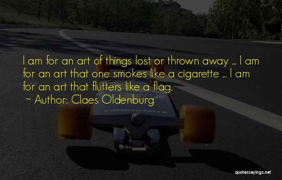 Claes Oldenburg Quotes: I Am For An Art Of Things Lost Or Thrown Away ... I Am For An Art That One Smokes