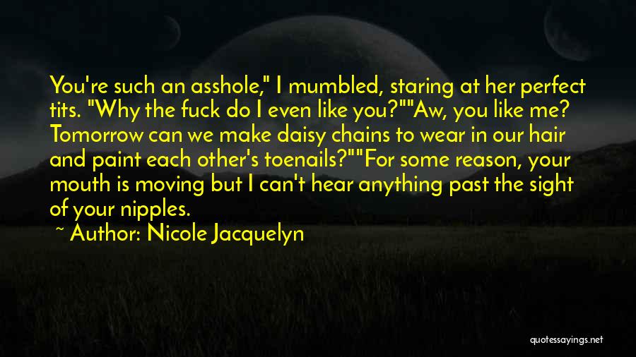 Nicole Jacquelyn Quotes: You're Such An Asshole, I Mumbled, Staring At Her Perfect Tits. Why The Fuck Do I Even Like You?aw, You