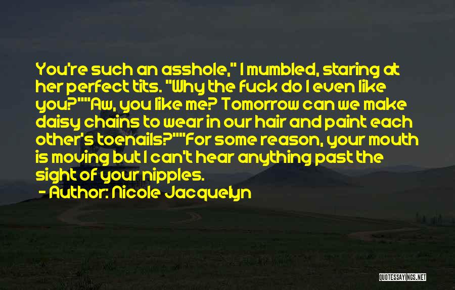 Nicole Jacquelyn Quotes: You're Such An Asshole, I Mumbled, Staring At Her Perfect Tits. Why The Fuck Do I Even Like You?aw, You