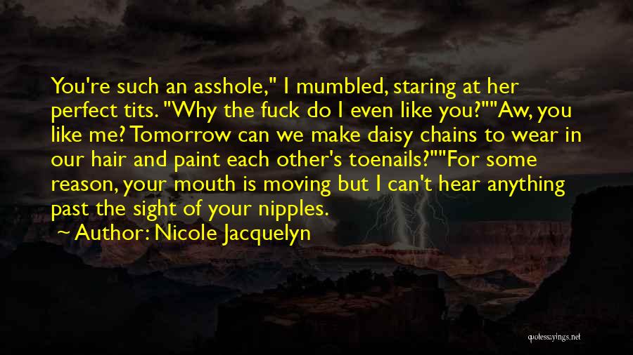 Nicole Jacquelyn Quotes: You're Such An Asshole, I Mumbled, Staring At Her Perfect Tits. Why The Fuck Do I Even Like You?aw, You