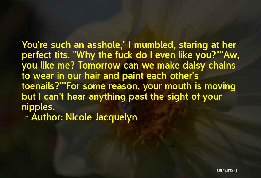 Nicole Jacquelyn Quotes: You're Such An Asshole, I Mumbled, Staring At Her Perfect Tits. Why The Fuck Do I Even Like You?aw, You